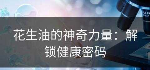 花生油的神奇力量：解锁健康密码